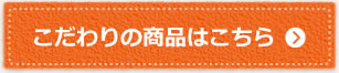 こだわりの商品はこちら